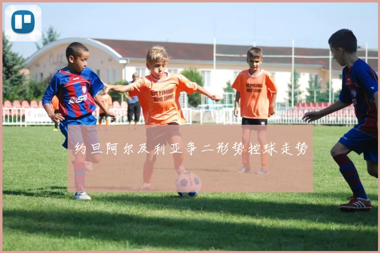 约旦阿尔及利亚争二形势控球走势