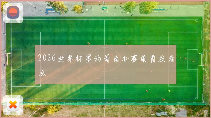 2026世界杯墨西哥南非赛前首发看点