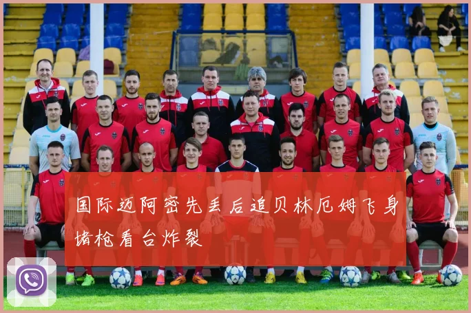 国际迈阿密先丢后追贝林厄姆飞身堵枪看台炸裂
