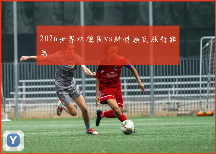 2026世界杯德国vs科特迪瓦旅行距离
