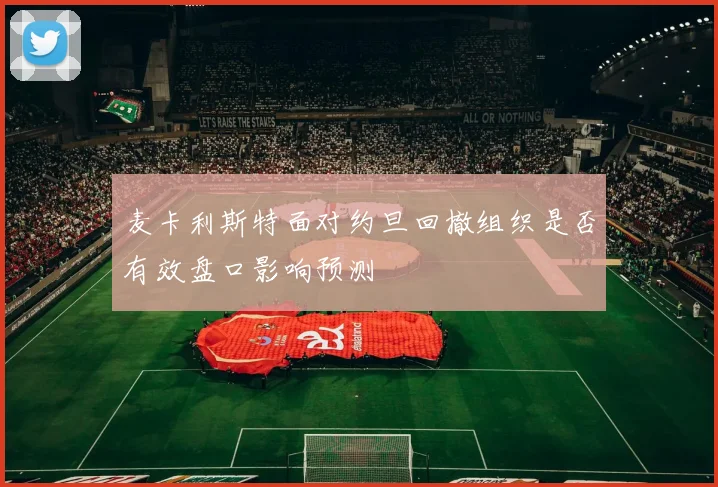 麦卡利斯特面对约旦回撤组织是否有效盘口影响预测