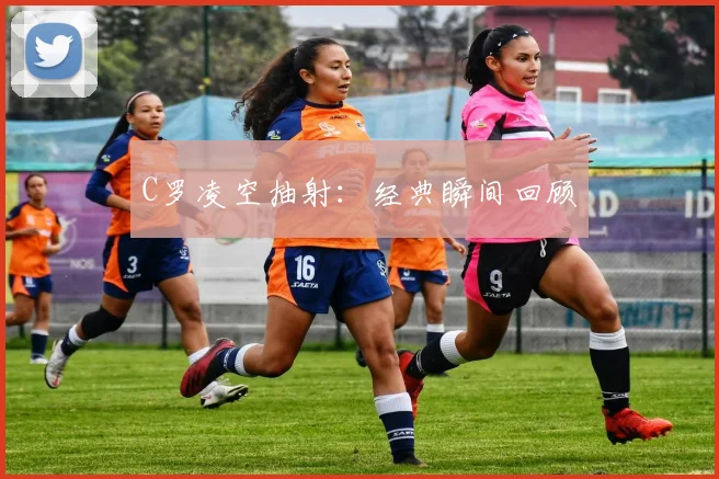 C罗凌空抽射：经典瞬间回顾
