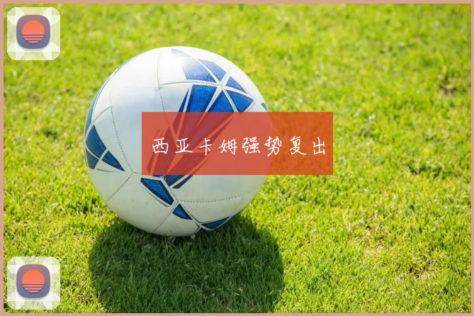 西亚卡姆强势复出