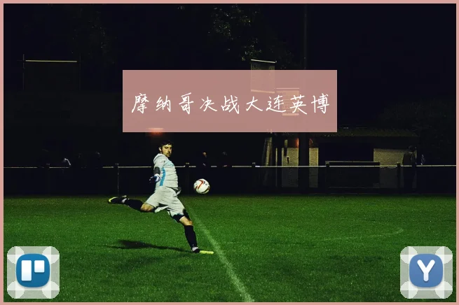 摩纳哥决战大连英博