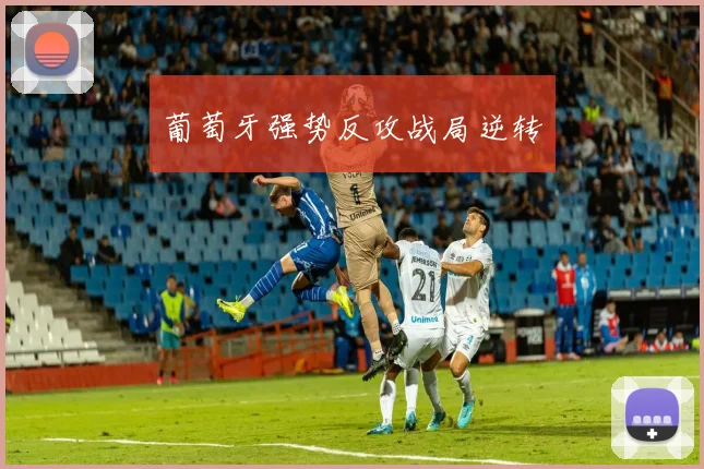 葡萄牙强势反攻战局逆转