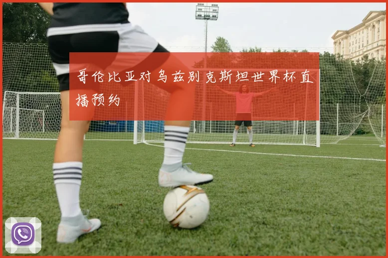 哥伦比亚对乌兹别克斯坦世界杯直播预约