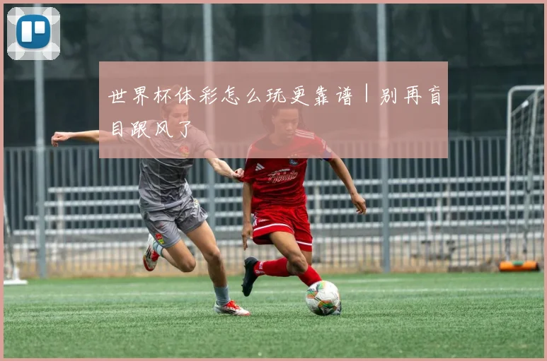 世界杯体彩怎么玩更靠谱｜别再盲目跟风了
