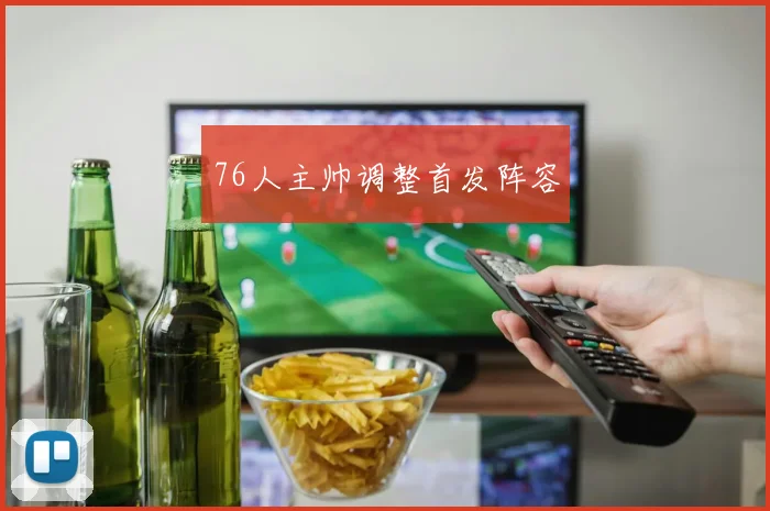 76人主帅调整首发阵容