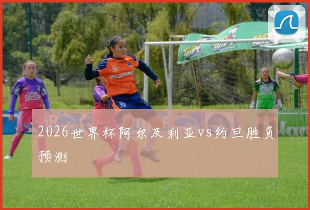 2026世界杯阿尔及利亚vs约旦胜负预测