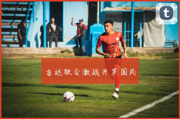 吉达联合激战开罗国民
