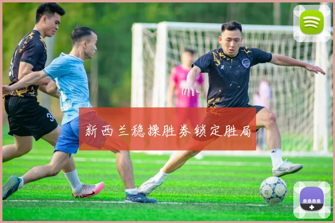 新西兰稳操胜券锁定胜局
