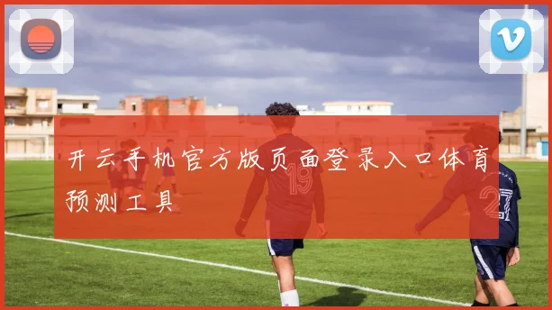 开云手机官方版页面登录入口体育预测工具