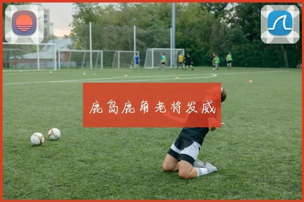 鹿岛鹿角老将发威