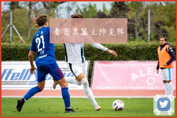 青岛男篮主帅变阵
