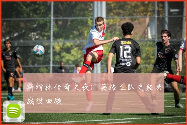 斯特林传奇之夜：英格兰队史经典战役回顾