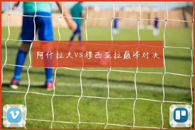 阿什拉夫vs穆西亚拉巅峰对决