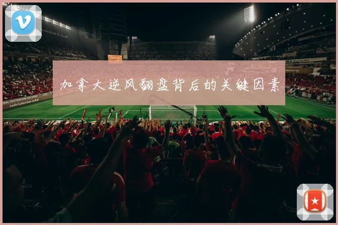 加拿大逆风翻盘背后的关键因素