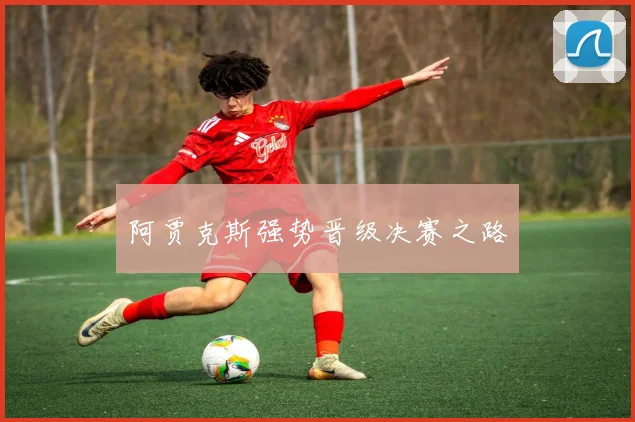 阿贾克斯强势晋级决赛之路