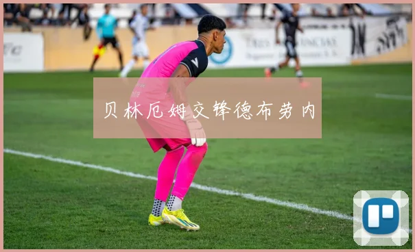 贝林厄姆交锋德布劳内