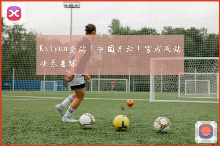 Kaiyun全站「中国开云」官方网站快乐看球
