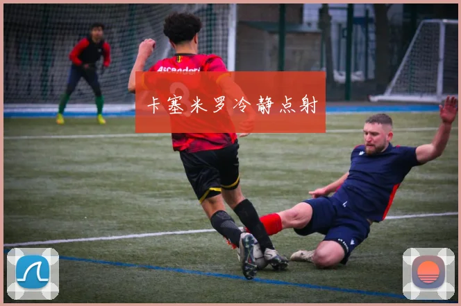 卡塞米罗冷静点射