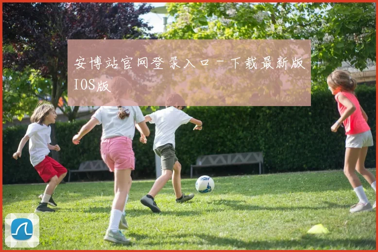 安博站官网登录入口 - 下载最新版IOS版