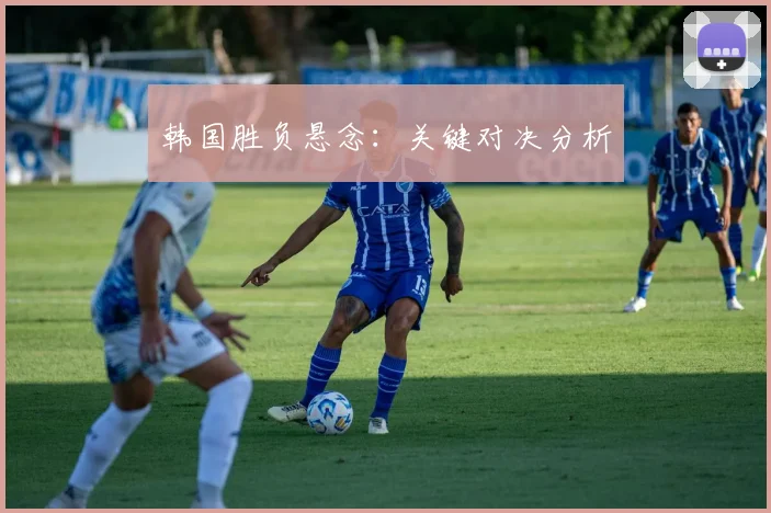 韩国胜负悬念：关键对决分析