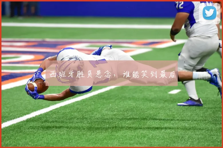 西班牙胜负悬念，谁能笑到最后