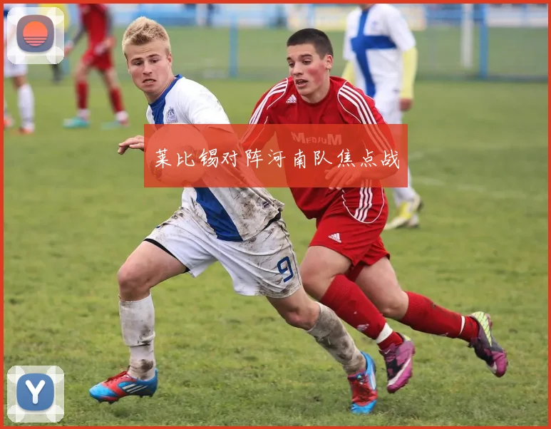 莱比锡对阵河南队焦点战