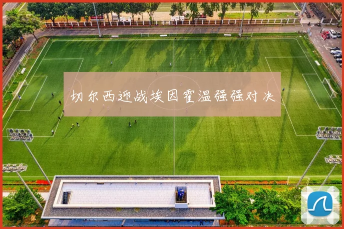 切尔西迎战埃因霍温强强对决