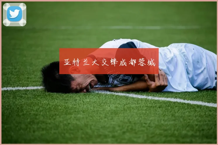 亚特兰大交锋成都蓉城
