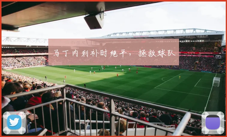 马丁内利补时绝平，拯救球队