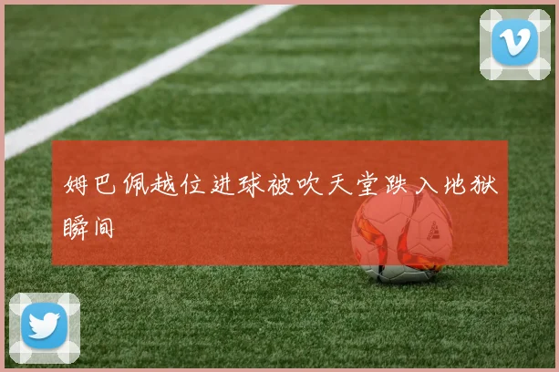姆巴佩越位进球被吹天堂跌入地狱瞬间