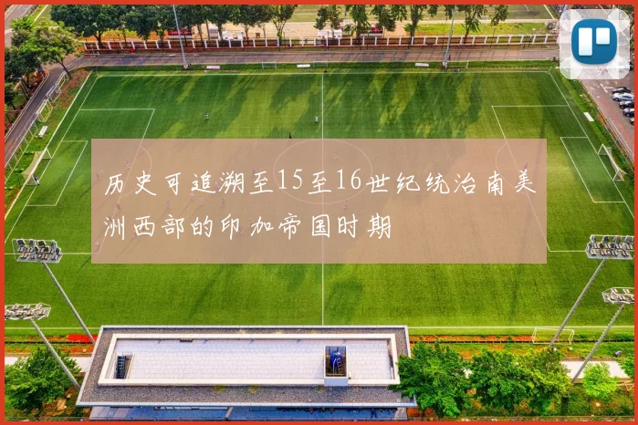 历史可追溯至15至16世纪统治南美洲西部的印加帝国时期