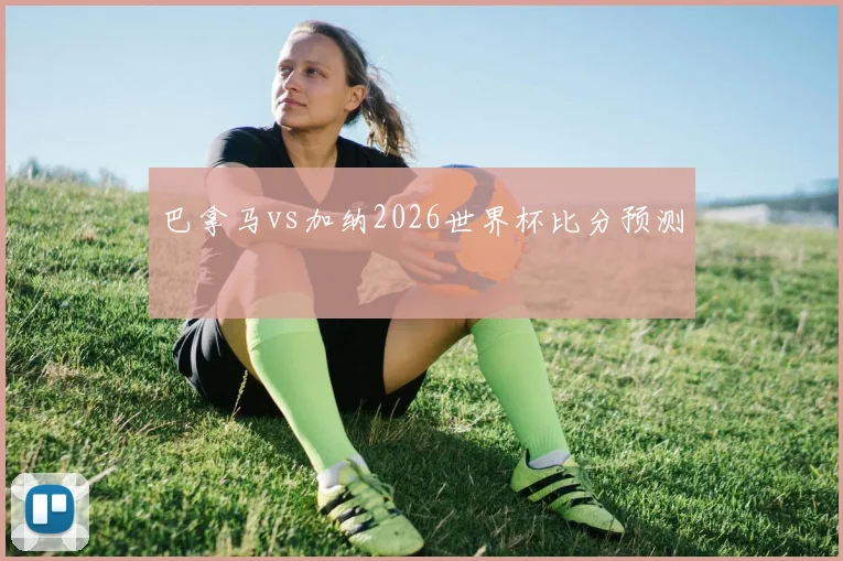 巴拿马vs加纳2026世界杯比分预测