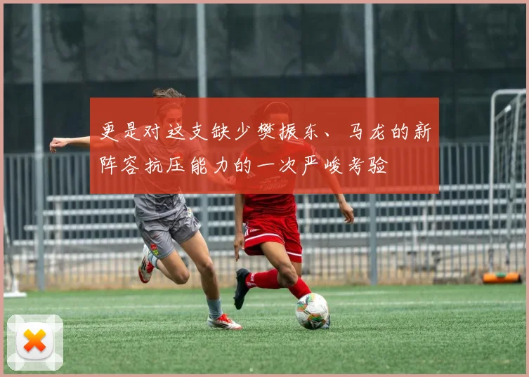 更是对这支缺少樊振东、马龙的新阵容抗压能力的一次严峻考验