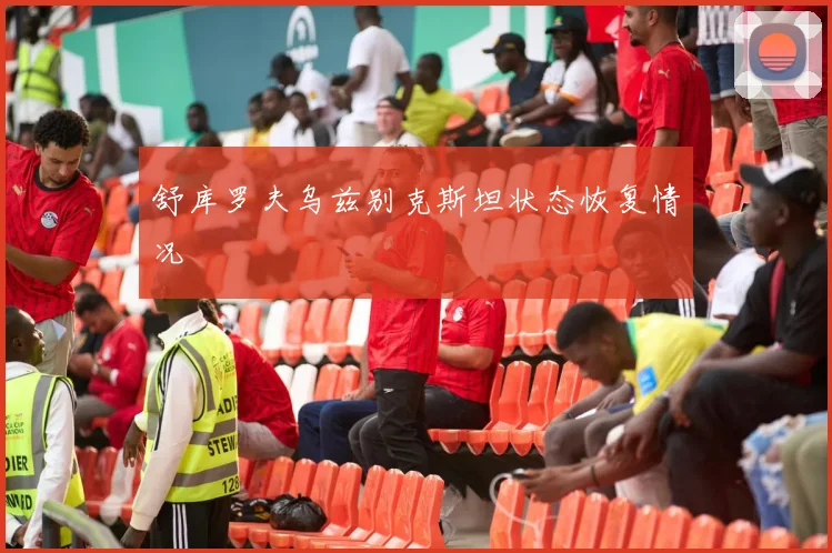 舒库罗夫乌兹别克斯坦状态恢复情况