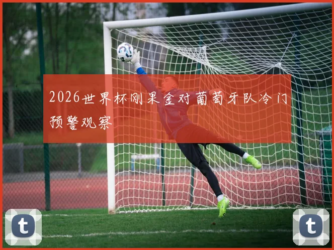 2026世界杯刚果金对葡萄牙队冷门预警观察