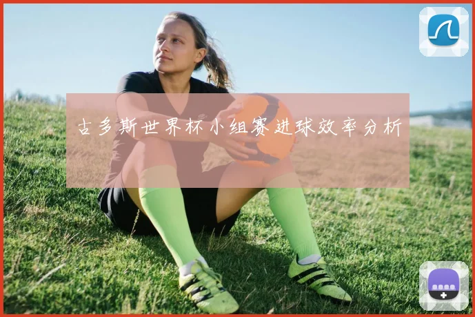 古多斯世界杯小组赛进球效率分析