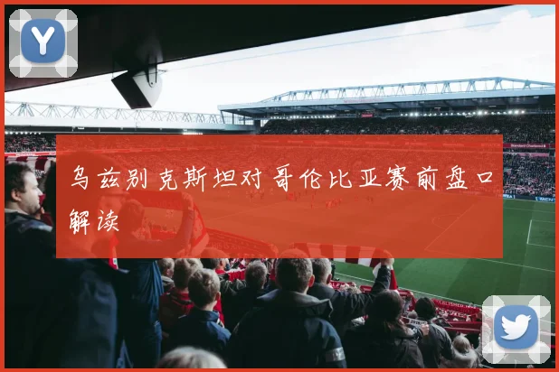 乌兹别克斯坦对哥伦比亚赛前盘口解读