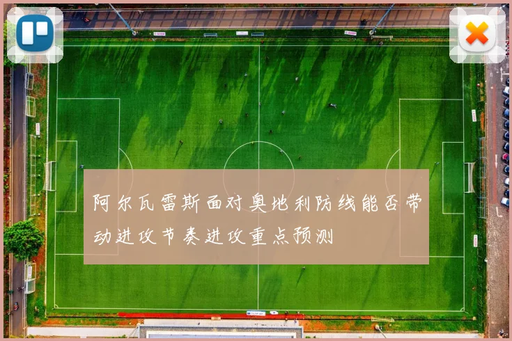 阿尔瓦雷斯面对奥地利防线能否带动进攻节奏进攻重点预测
