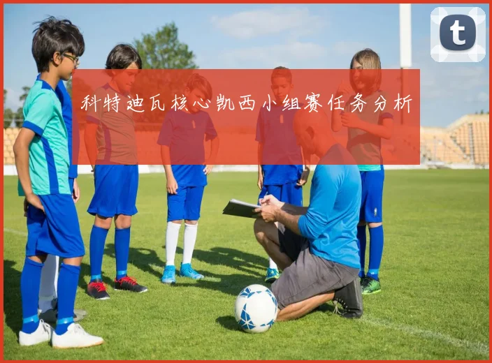科特迪瓦核心凯西小组赛任务分析