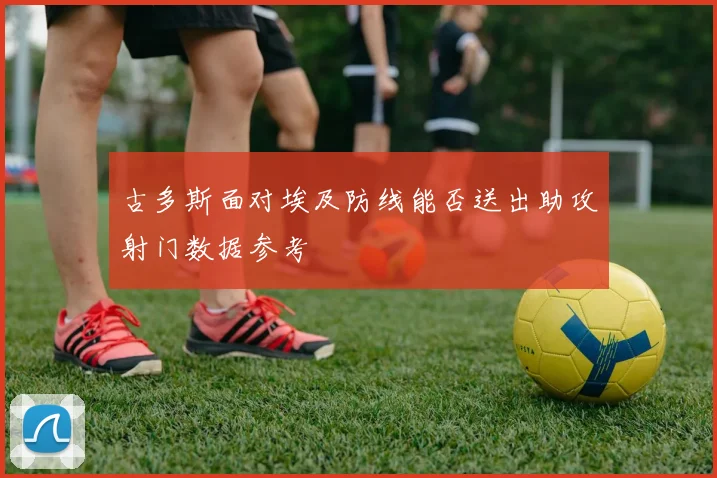古多斯面对埃及防线能否送出助攻射门数据参考