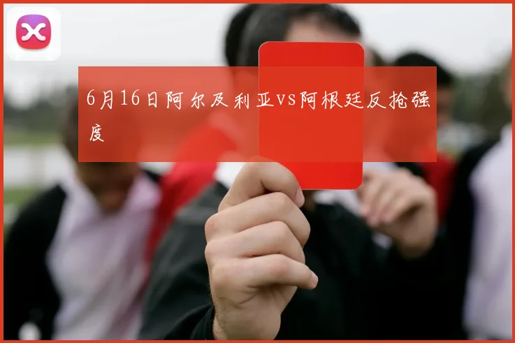 6月16日阿尔及利亚vs阿根廷反抢强度