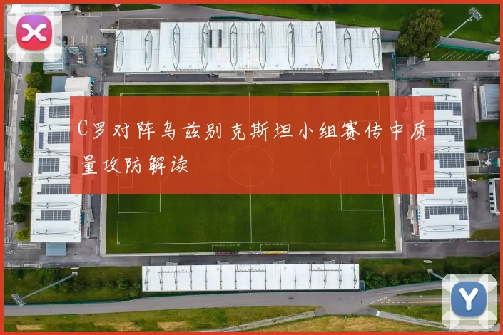C罗对阵乌兹别克斯坦小组赛传中质量攻防解读