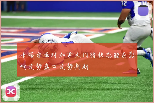卡塔尔面对加拿大门将状态能否影响走势盘口走势判断