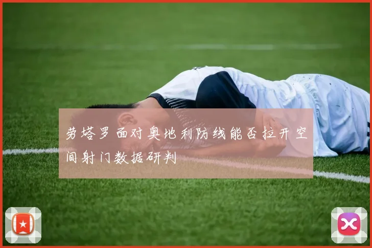 劳塔罗面对奥地利防线能否拉开空间射门数据研判
