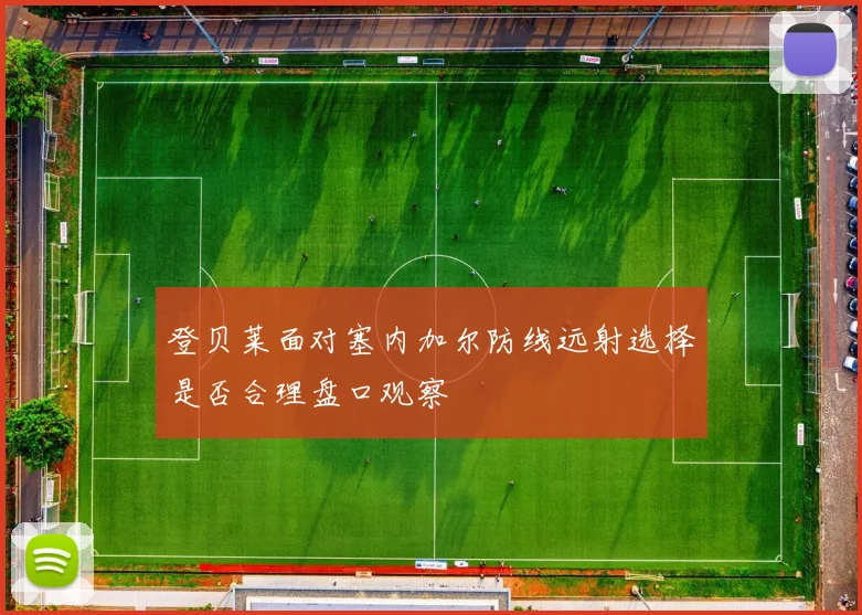 登贝莱面对塞内加尔防线远射选择是否合理盘口观察