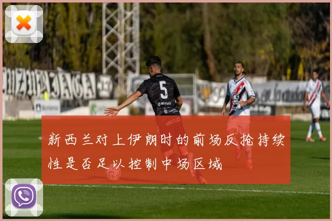 新西兰对上伊朗时的前场反抢持续性是否足以控制中场区域