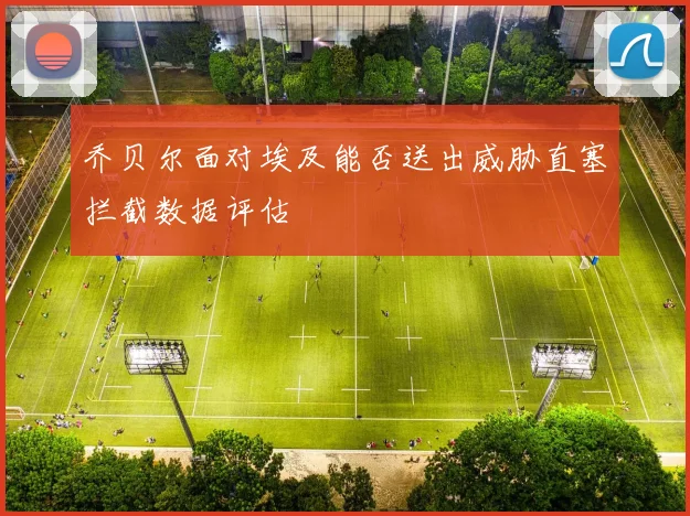 乔贝尔面对埃及能否送出威胁直塞拦截数据评估